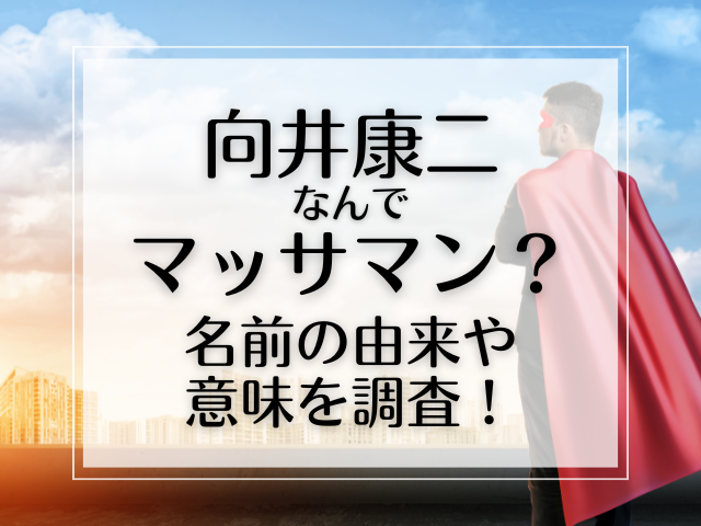 向井康二なんでマッサマン？名前の由来や意味を調査！