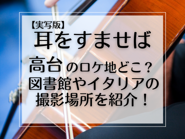 耳をすませば実写版高台のロケ地どこ？図書館やイタリアの撮影場所を紹介！